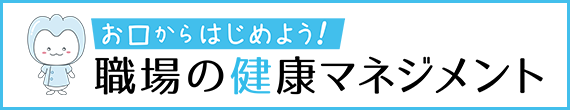 お口からはじめよう！職場の健康マネジメント